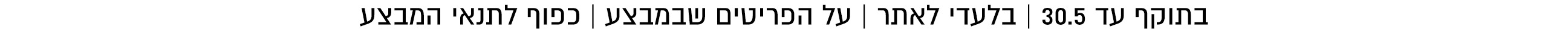בתוקף עד ה30.5 בלעדי לאתר כל הפריטים שבמצע