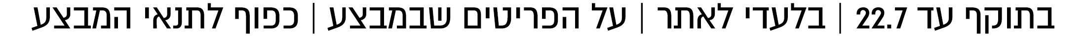 בתוקף עד 22.7 בלעדי לאתר כל הפריטים שבמצע