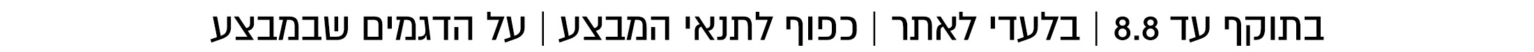 בתוקף עד 8.8 בלעדי לאתר כל הפריטים שבמצע