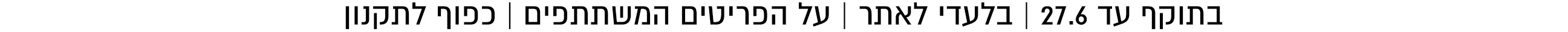 בתוקף עד 27.6 בלעדי לאתר כל הפריטים שבמצע