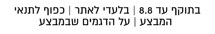 בתוקף עד ה8.8 בלעדי לאתר כל הפריטים שבמצע